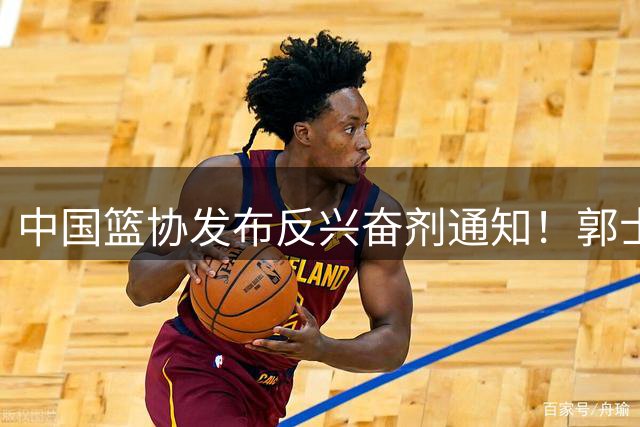 中国篮协发布反兴奋剂通知！郭士强解释输球原因，男篮被打回原形